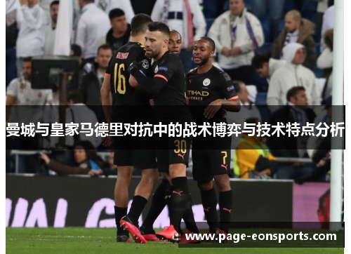 曼城与皇家马德里对抗中的战术博弈与技术特点分析
