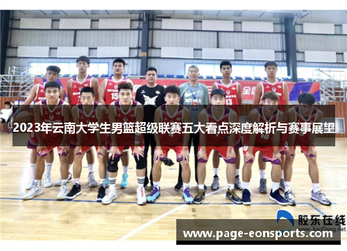 2023年云南大学生男篮超级联赛五大看点深度解析与赛事展望