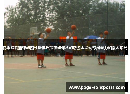 夏季联赛篮球动图分析技巧探索如何从动态图中发现球员潜力和战术布局 夏季联赛篮球动图分析技巧探索如何从动态图中发现球员潜力和战术布局