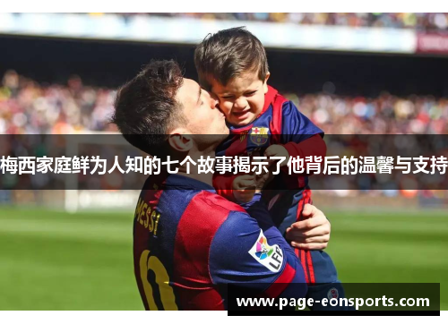 梅西家庭鲜为人知的七个故事揭示了他背后的温馨与支持