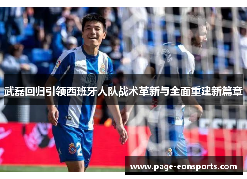 武磊回归引领西班牙人队战术革新与全面重建新篇章
