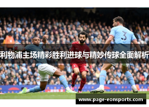 利物浦主场精彩胜利进球与精妙传球全面解析