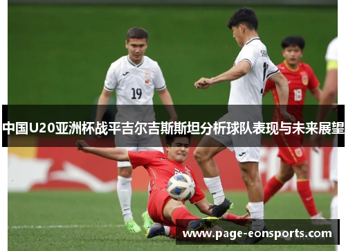中国U20亚洲杯战平吉尔吉斯斯坦分析球队表现与未来展望