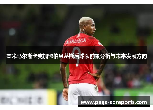 杰米马尔斯卡克加盟伯恩茅斯后球队前景分析与未来发展方向