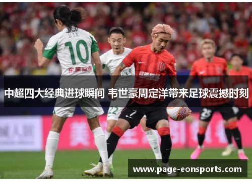 中超四大经典进球瞬间 韦世豪周定洋带来足球震撼时刻
