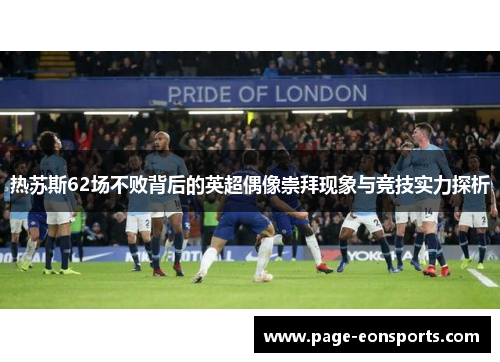 热苏斯62场不败背后的英超偶像崇拜现象与竞技实力探析