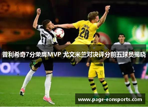 普利希奇7分荣膺MVP 尤文米兰对决评分前五球员揭晓