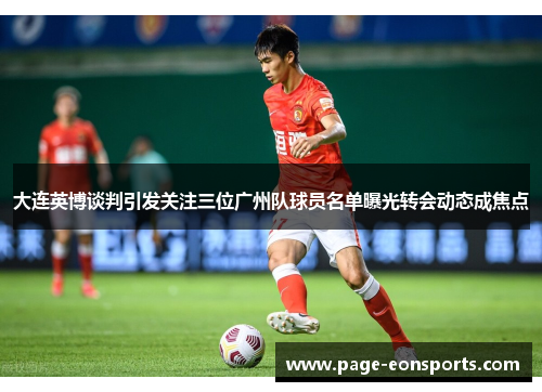 大连英博谈判引发关注三位广州队球员名单曝光转会动态成焦点