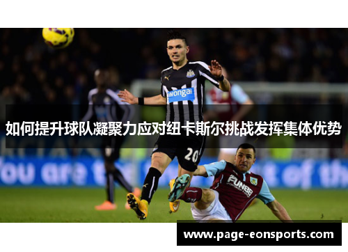 如何提升球队凝聚力应对纽卡斯尔挑战发挥集体优势 如何提升球队凝聚力应对纽卡斯尔挑战发挥集体优势