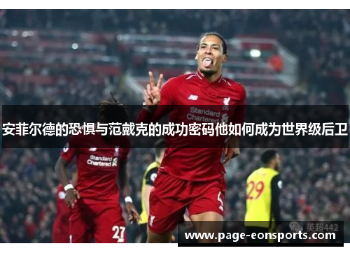 安菲尔德的恐惧与范戴克的成功密码他如何成为世界级后卫 安菲尔德的恐惧与范戴克的成功密码他如何成为世界级后卫