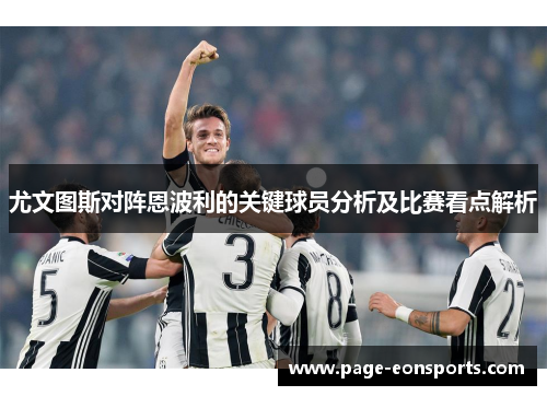 尤文图斯对阵恩波利的关键球员分析及比赛看点解析 尤文图斯对阵恩波利的关键球员分析及比赛看点解析