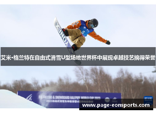 艾米·格兰特在自由式滑雪U型场地世界杯中展现卓越技艺摘得荣誉