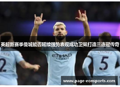 英超新赛季曼城能否延续强势表现成功卫冕打造三连冠传奇