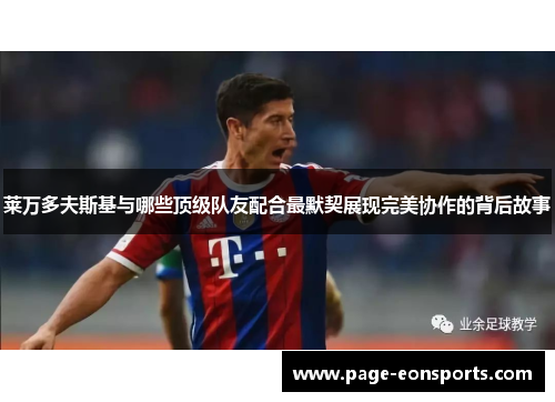 莱万多夫斯基与哪些顶级队友配合最默契展现完美协作的背后故事