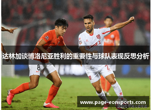 达林加谈博洛尼亚胜利的重要性与球队表现反思分析 达林加谈博洛尼亚胜利的重要性与球队表现反思分析