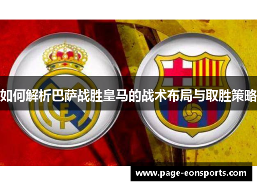 如何解析巴萨战胜皇马的战术布局与取胜策略