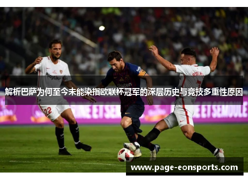 解析巴萨为何至今未能染指欧联杯冠军的深层历史与竞技多重性原因
