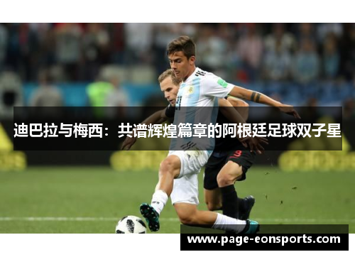 迪巴拉与梅西：共谱辉煌篇章的阿根廷足球双子星